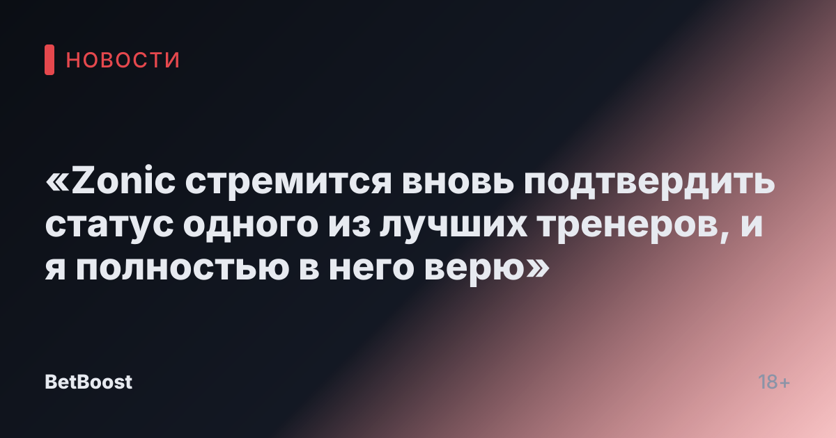 «Zonic стремится вновь подтвердить статус одного из лучших тренеров, и я полностью в него верю»