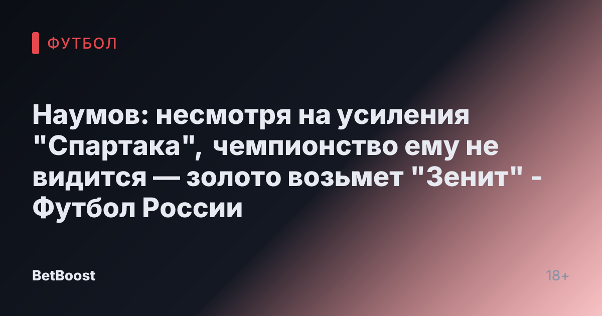 Наумов: несмотря на усиления "Спартака", чемпионство ему не видится — золото возьмет "Зенит" - Футбол России