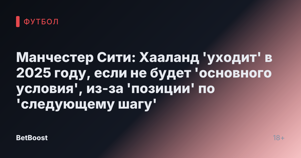 Манчестер Сити: Хааланд 'уходит' в 2025 году, если не будет 'основного условия', из-за 'позиции' по 'следующему шагу'