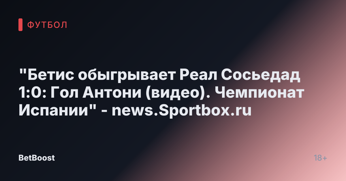 "Бетис обыгрывает Реал Сосьедад 1:0: Гол Антони (видео). Чемпионат Испании" - news.Sportbox.ru