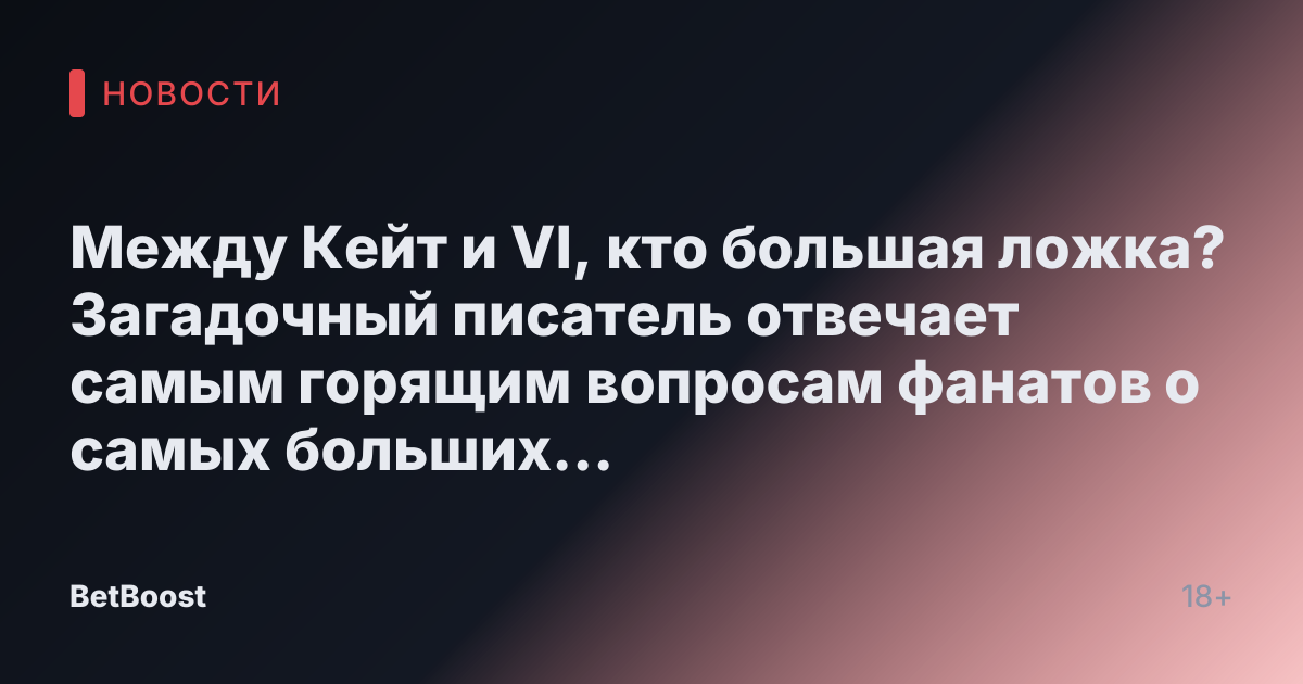 Между Кейт и VI, кто большая ложка? Загадочный писатель отвечает самым горящим вопросам фанатов о самых больших влюбленных парнях Show