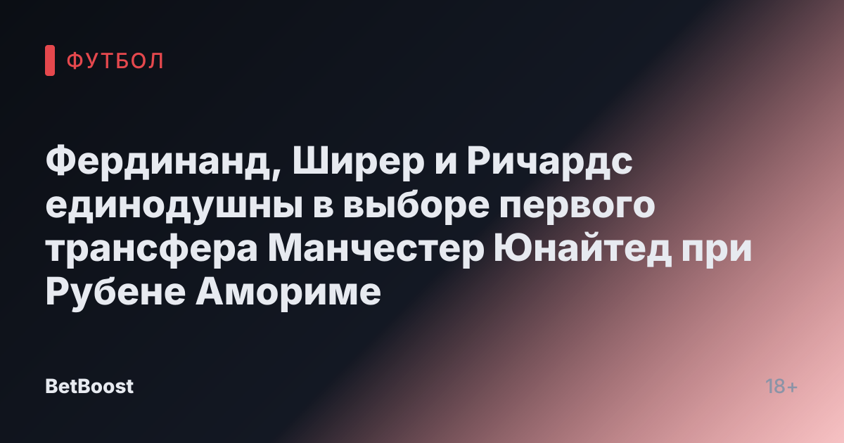 Фердинанд, Ширер и Ричардс единодушны в выборе первого трансфера Манчестер Юнайтед при Рубене Амориме