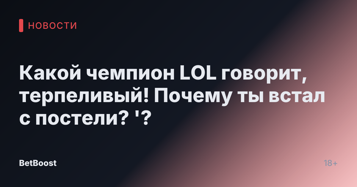 Какой чемпион LOL говорит, терпеливый! Почему ты встал с постели? '?