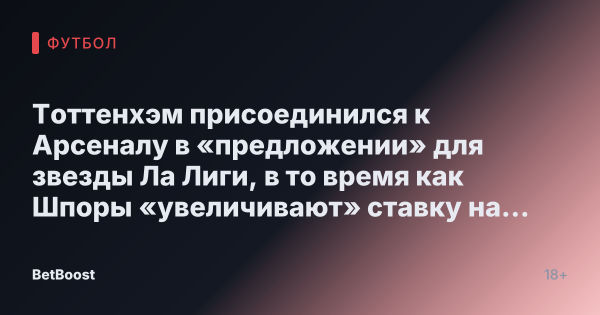Тоттенхэм присоединился к Арсеналу в «предложении» для звезды Ла Лиги, в то время как Шпоры «увеличивают» ставку на цель Манчестер Юнайтед.