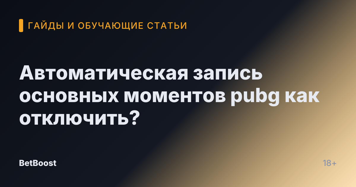 Автоматическая запись основных моментов pubg как отключить?