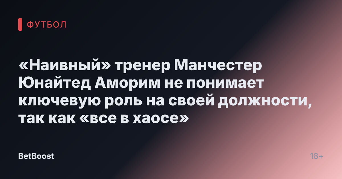 «Наивный» тренер Манчестер Юнайтед Аморим не понимает ключевую роль на своей должности, так как «все в хаосе»