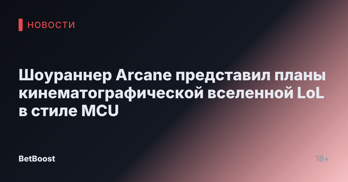 Шоураннер Arcane представил планы кинематографической вселенной LoL в стиле MCU