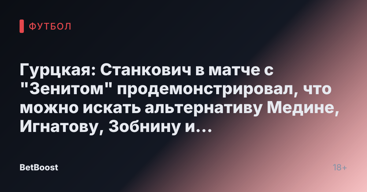 Гурцкая: Станкович в матче с "Зенитом" продемонстрировал, что можно искать альтернативу Медине, Игнатову, Зобнину и Мангашу - Футбол России