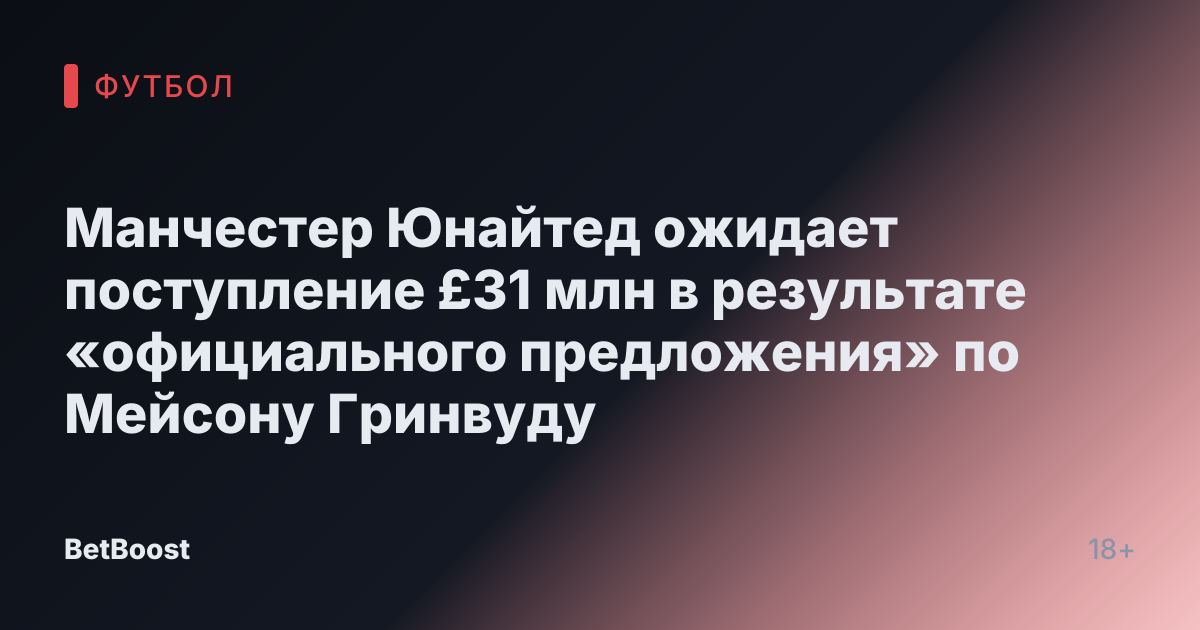Манчестер Юнайтед ожидает поступление £31 млн в результате «официального предложения» по Мейсону Гринвуду