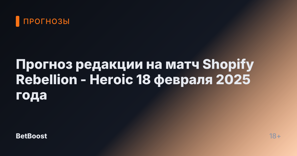 Прогноз редакции на матч Shopify Rebellion - Heroic 18 февраля 2025 года