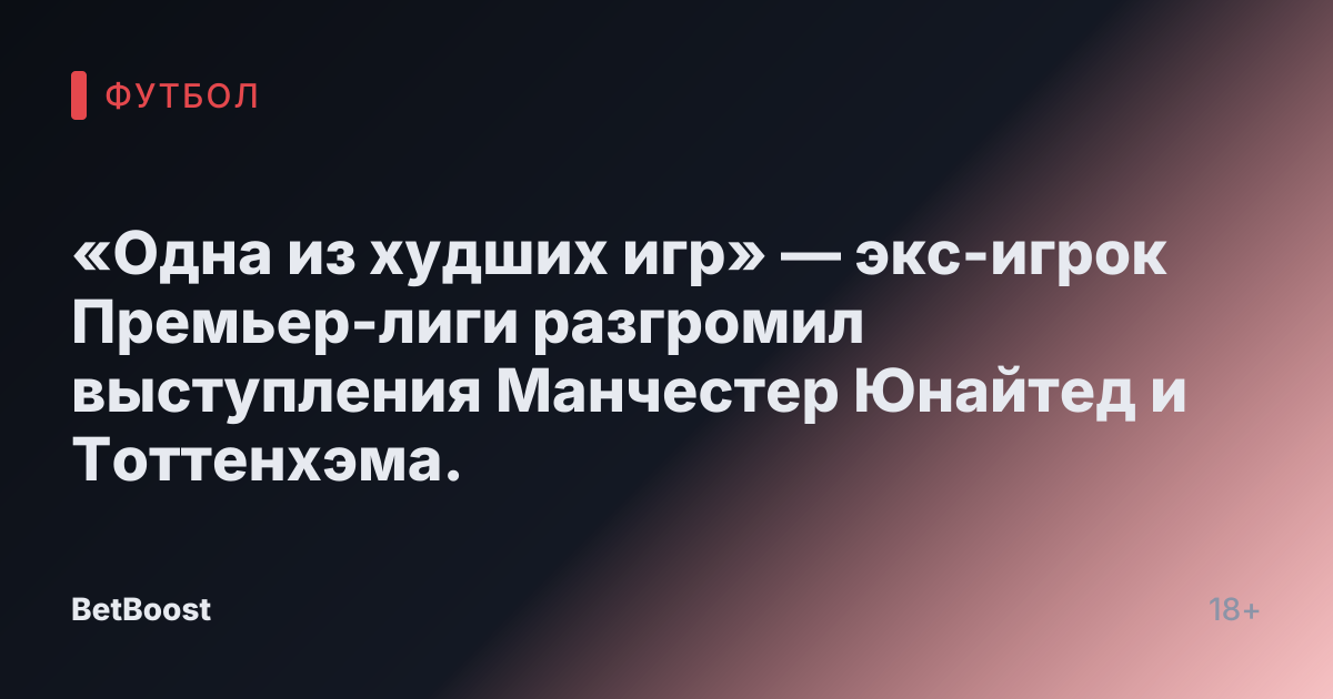 «Одна из худших игр» — экс-игрок Премьер-лиги разгромил выступления Манчестер Юнайтед и Тоттенхэма.