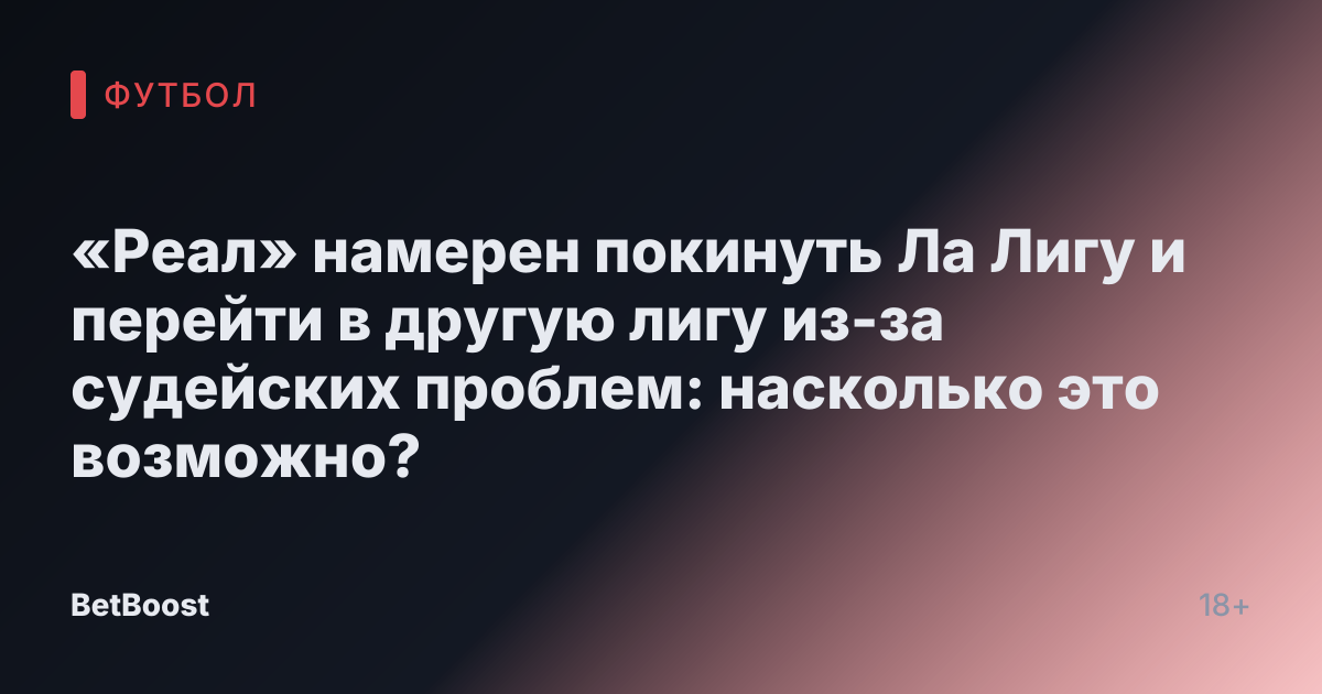«Реал» намерен покинуть Ла Лигу и перейти в другую лигу из-за судейских проблем: насколько это возможно?