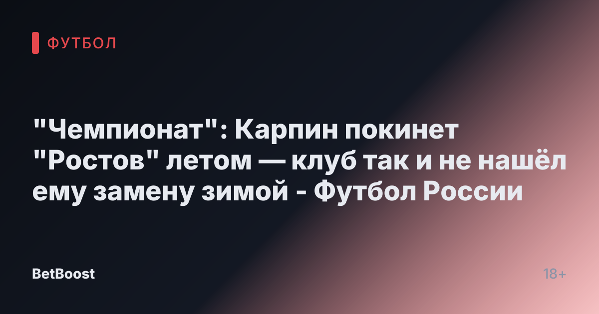 "Чемпионат": Карпин покинет "Ростов" летом — клуб так и не нашёл ему замену зимой - Футбол России