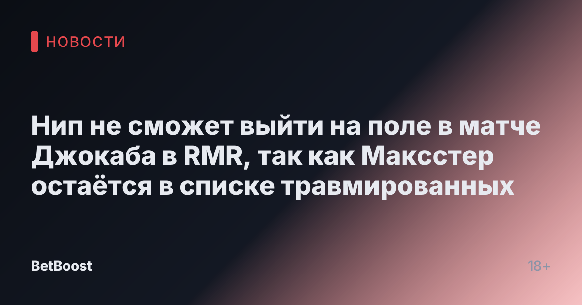 Нип не сможет выйти на поле в матче Джокаба в RMR, так как Максстер остаётся в списке травмированных