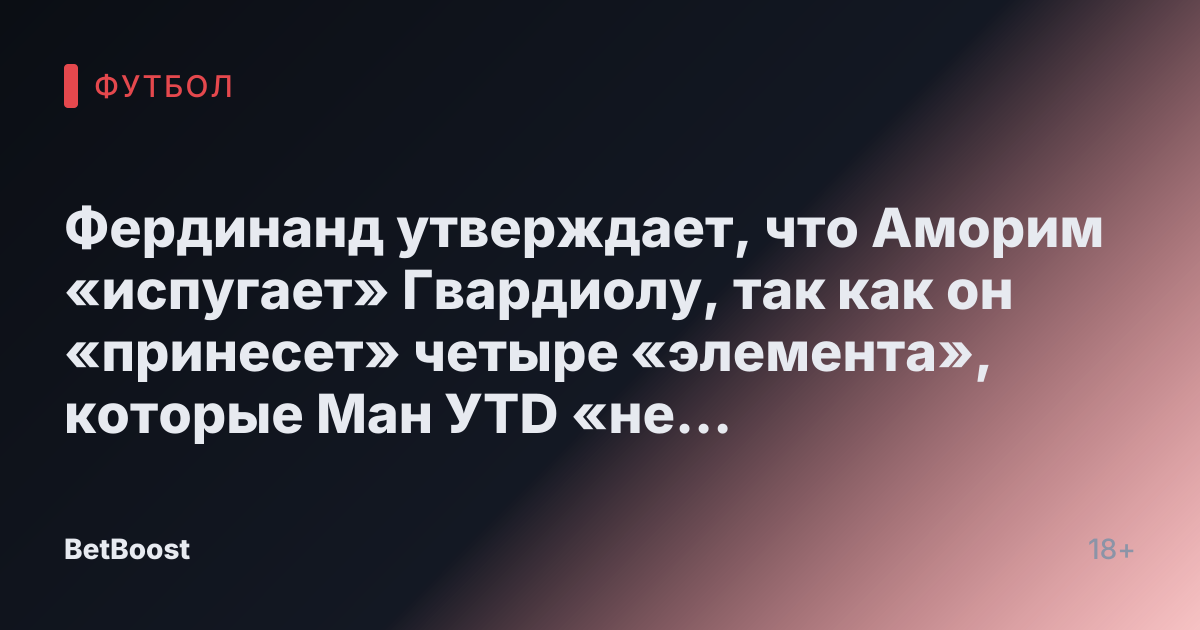 Фердинанд утверждает, что Аморим «испугает» Гвардиолу, так как он «принесет» четыре «элемента», которые Ман УTD «не хватает»