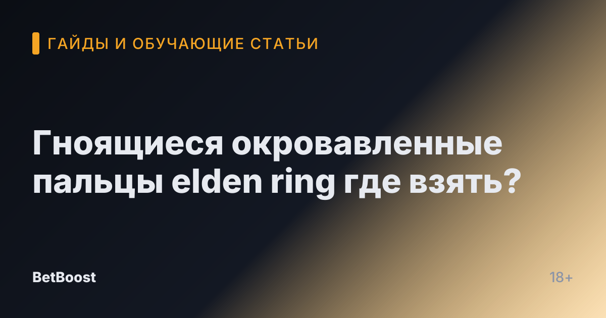 Гноящиеся окровавленные пальцы elden ring где взять?