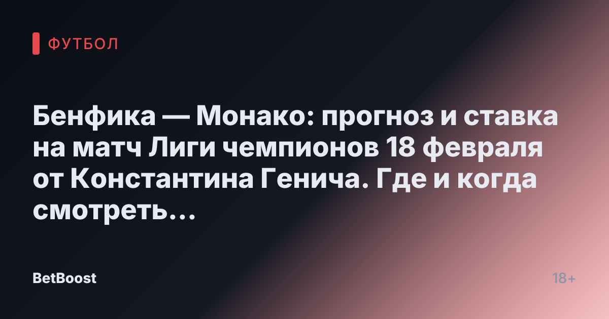 Бенфика — Монако: прогноз и ставка на матч Лиги чемпионов 18 февраля от Константина Генича. Где и когда смотреть футбол, результат, кто одержит победу, прогнозируемый счёт.