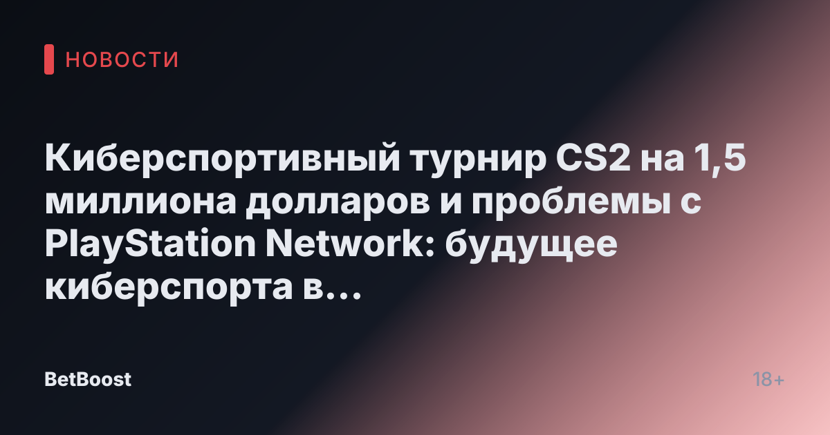 Киберспортивный турнир CS2 на 1,5 миллиона долларов и проблемы с PlayStation Network: будущее киберспорта в Казахстане, 18 февраля 2025, 10:48