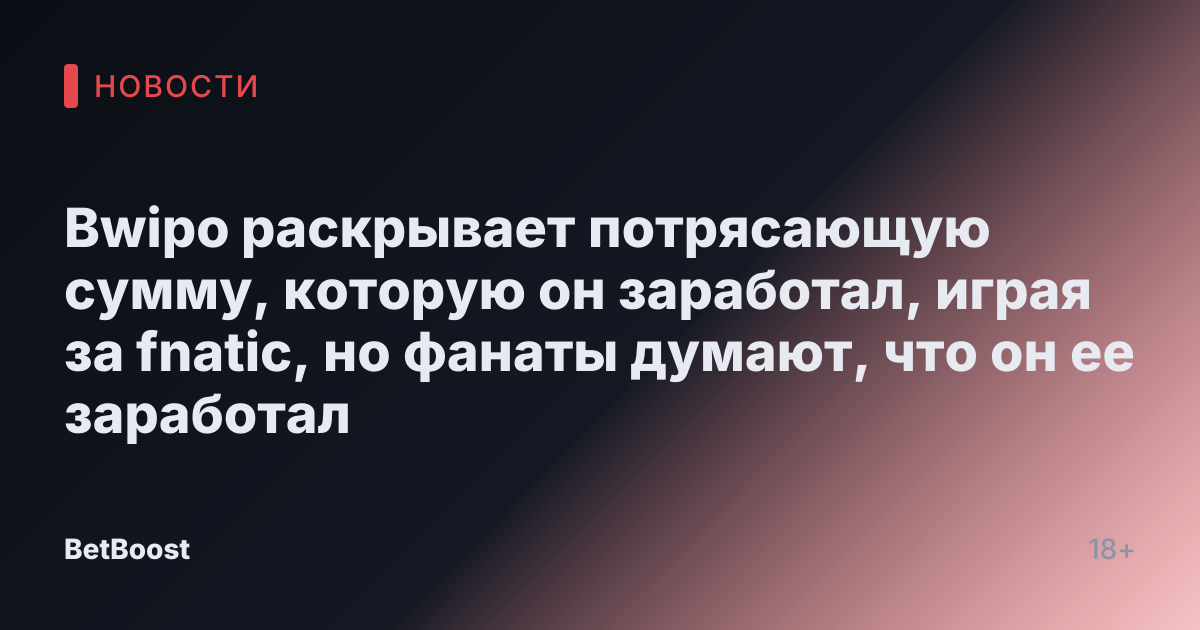 Bwipo раскрывает потрясающую сумму, которую он заработал, играя за fnatic, но фанаты думают, что он ее заработал