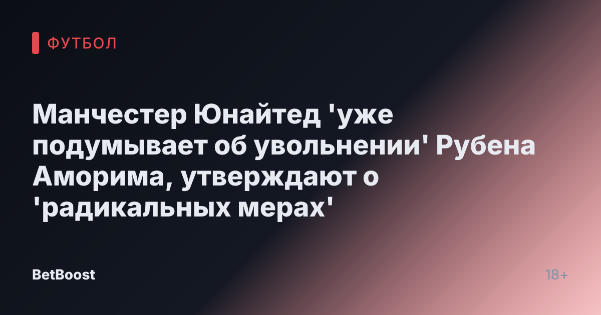 Манчестер Юнайтед 'уже подумывает об увольнении' Рубена Аморима, утверждают о 'радикальных мерах'