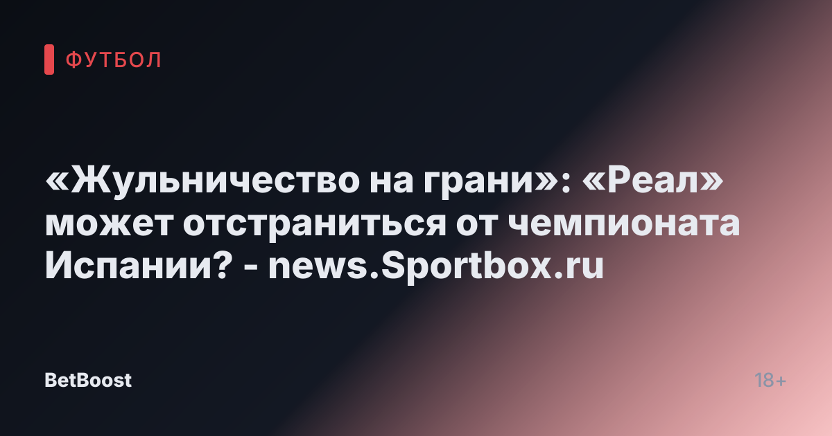 «Жульничество на грани»: «Реал» может отстраниться от чемпионата Испании? - news.Sportbox.ru