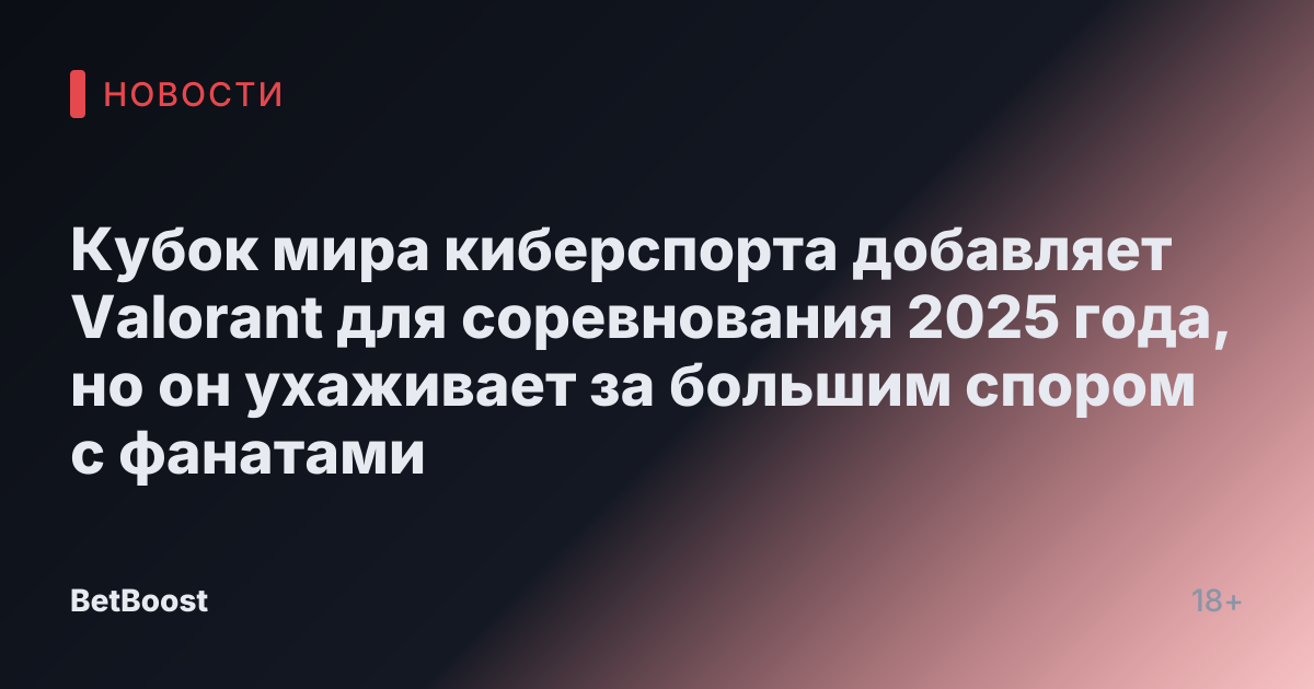 Кубок мира киберспорта добавляет Valorant для соревнования 2025 года, но он ухаживает за большим спором с фанатами