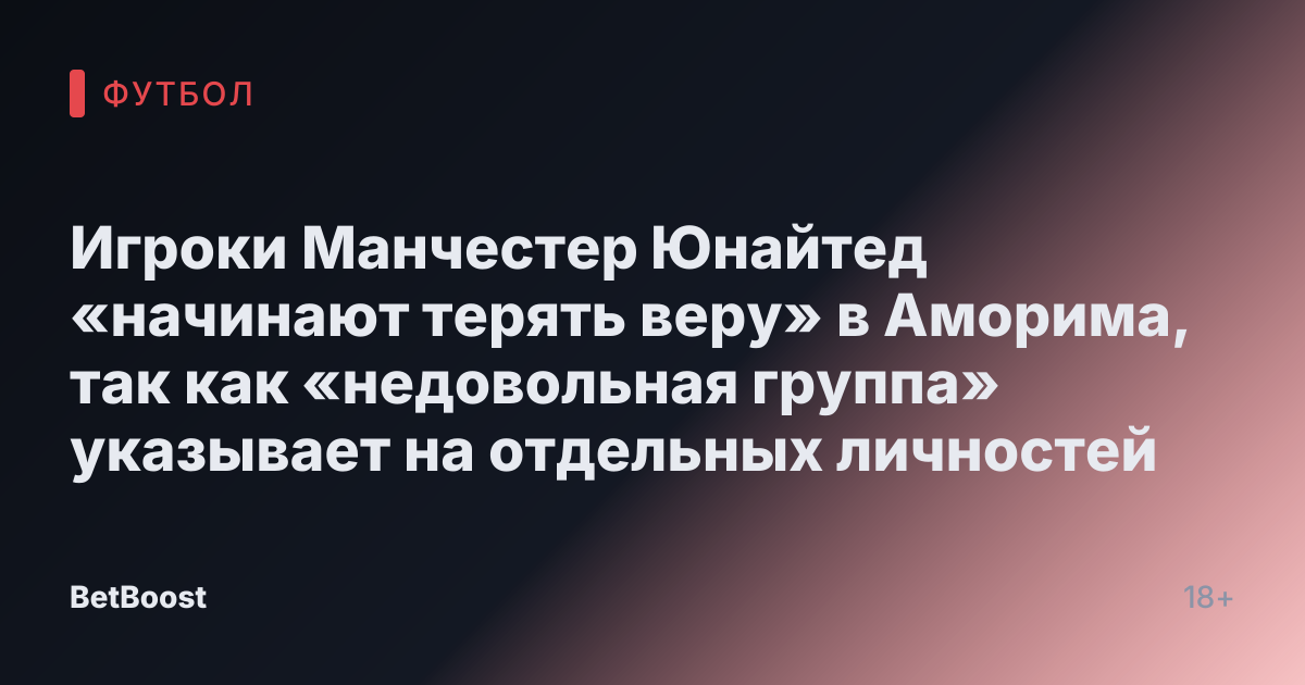 Игроки Манчестер Юнайтед «начинают терять веру» в Аморима, так как «недовольная группа» указывает на отдельных личностей