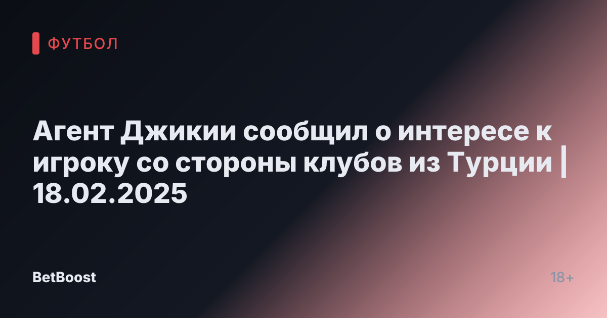 Агент Джикии сообщил о интересе к игроку со стороны клубов из Турции | 18.02.2025