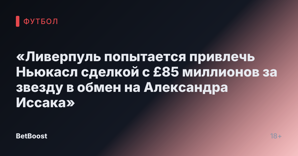 «Ливерпуль попытается привлечь Ньюкасл сделкой с £85 миллионов за звезду в обмен на Александра Иссака»