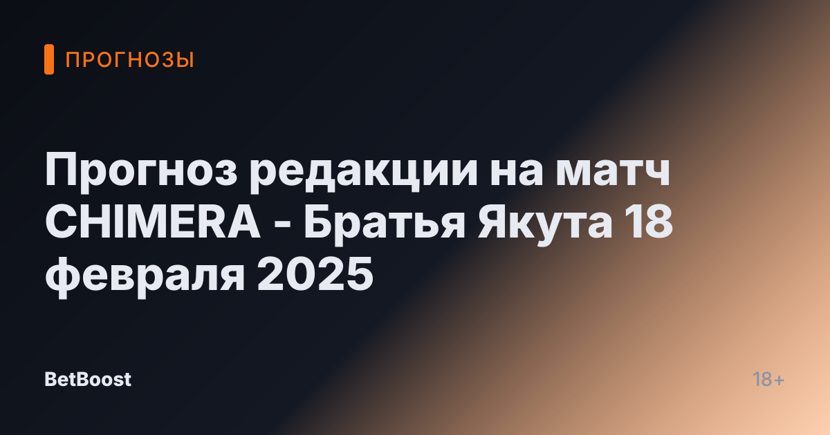 Прогноз редакции на матч CHIMERA - Братья Якута 18 февраля 2025