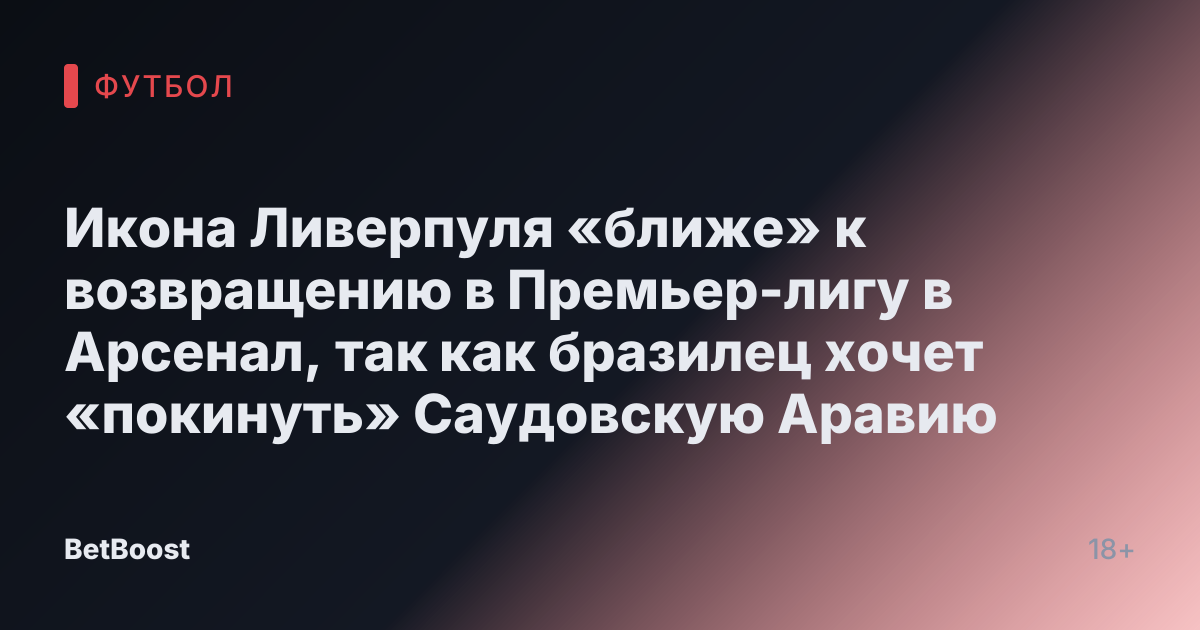 Иконa Ливерпуля «ближе» к возвращению в Премьер-лигу в Арсенал, так как бразилец хочет «покинуть» Саудовскую Аравию