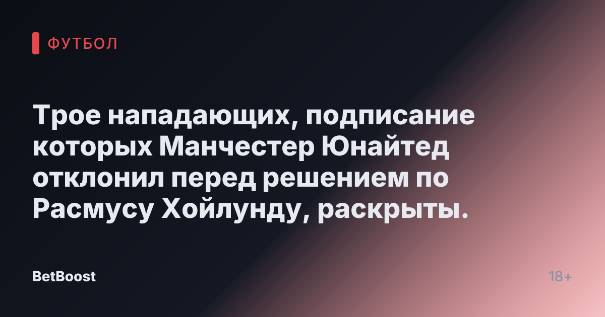 Трое нападающих, подписание которых Манчестер Юнайтед отклонил перед решением по Расмусу Хойлунду, раскрыты.
