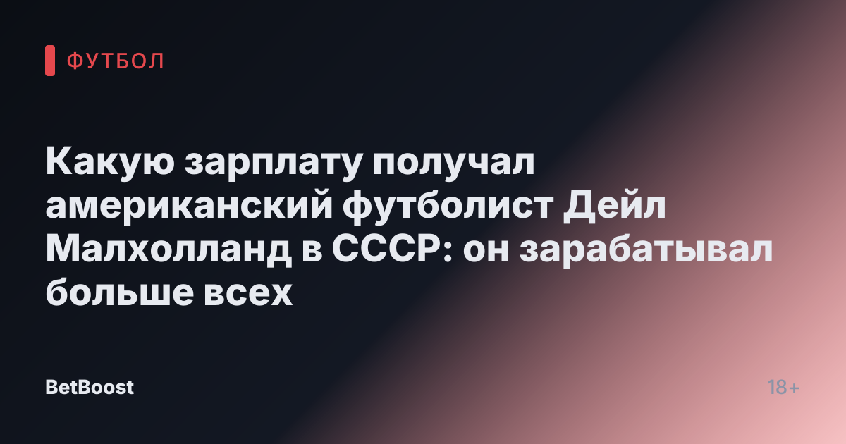 Какую зарплату получал американский футболист Дейл Малхолланд в СССР: он зарабатывал больше всех