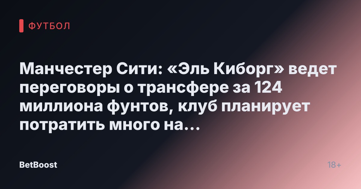 Манчестер Сити: «Эль Киборг» ведет переговоры о трансфере за 124 миллиона фунтов, клуб планирует потратить много на пять грандиозных подписаний.