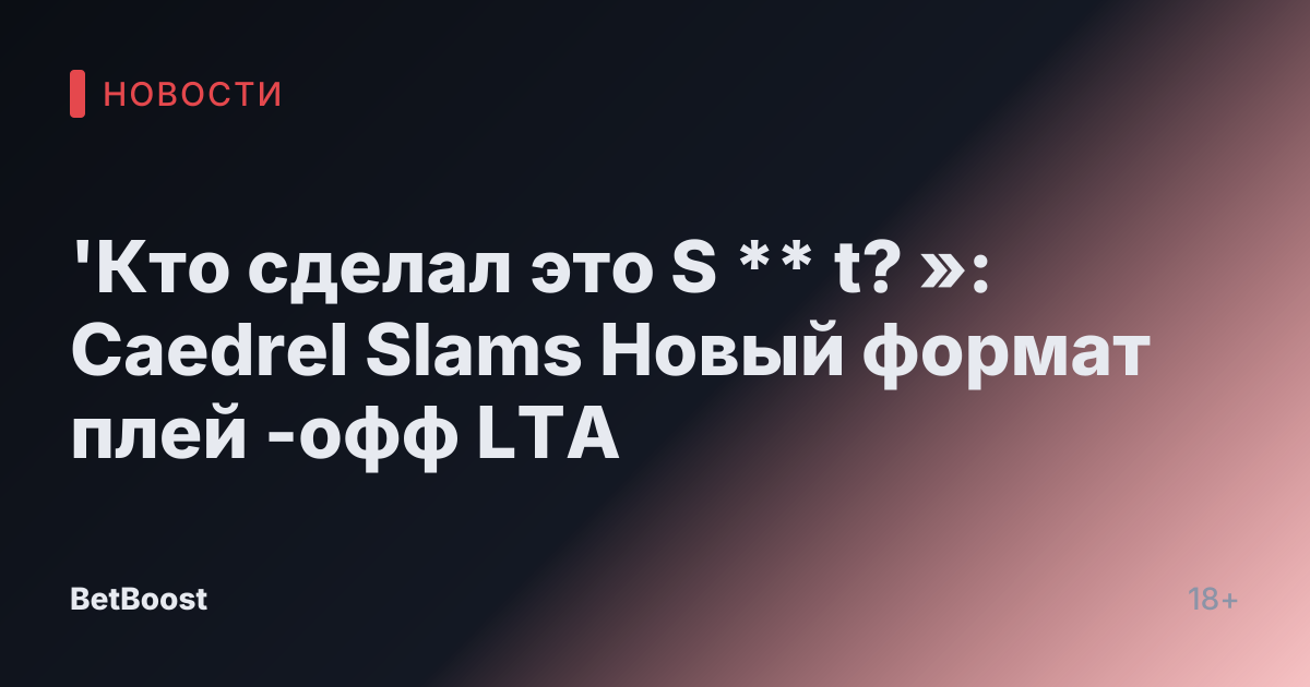 'Кто сделал это S ** t? »: Caedrel Slams Новый формат плей -офф LTA