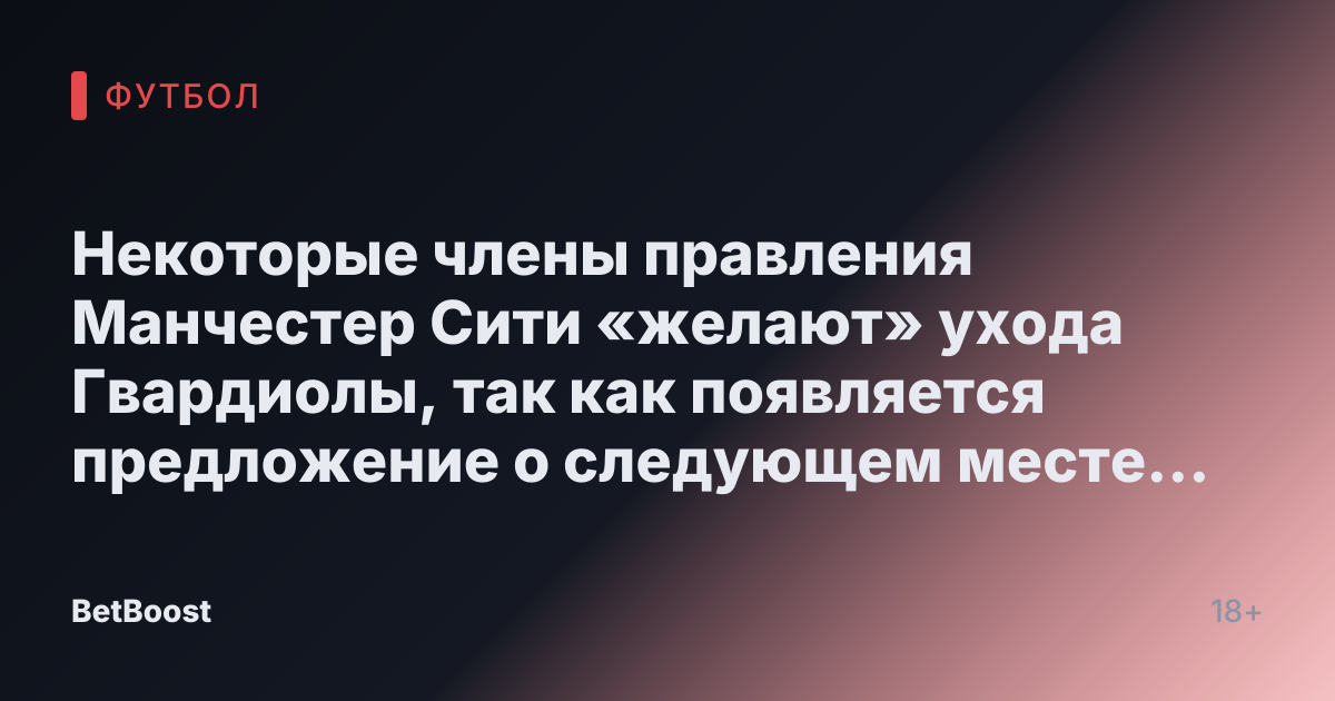 Некоторые члены правления Манчестер Сити «желают» ухода Гвардиолы, так как появляется предложение о следующем месте работы