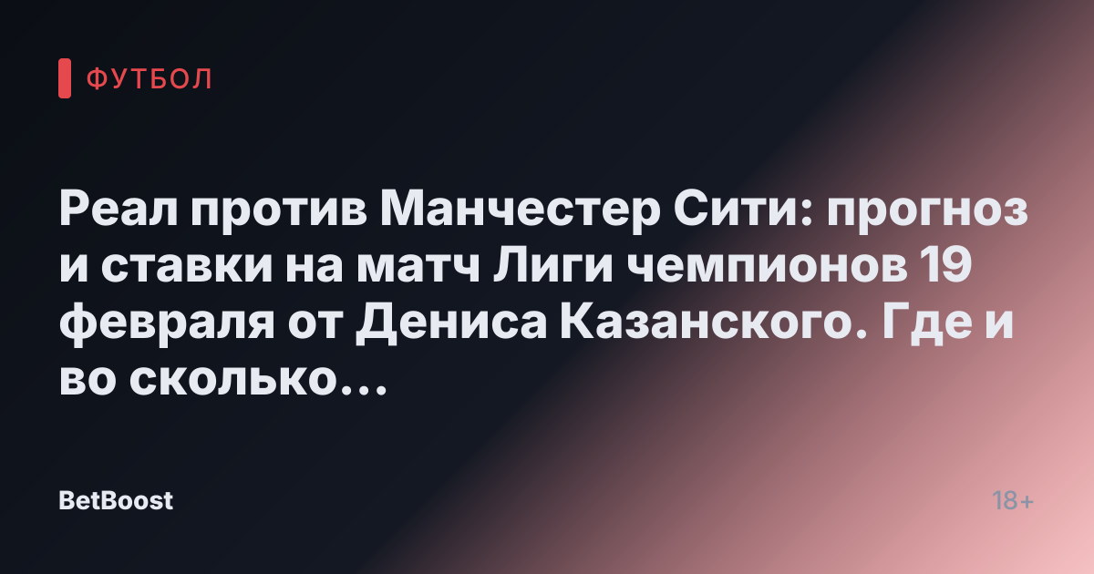 Реал против Манчестер Сити: прогноз и ставки на матч Лиги чемпионов 19 февраля от Дениса Казанского. Где и во сколько смотреть футбол, ожидаемый результат, кто победит и возможный счёт.
