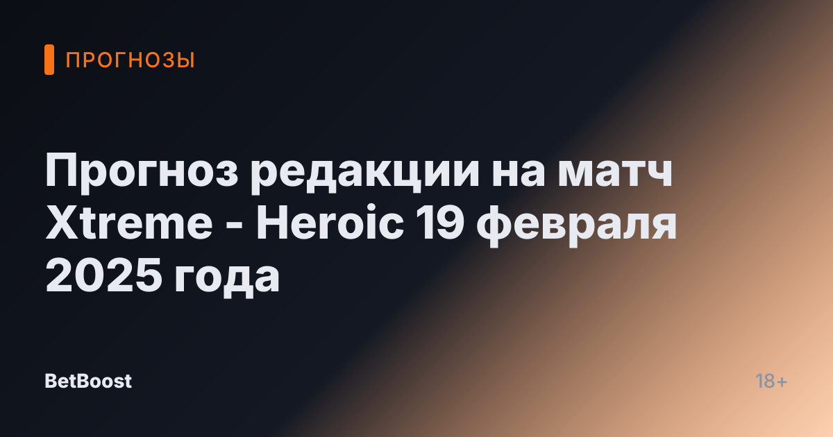 Прогноз редакции на матч Xtreme - Heroic 19 февраля 2025 года