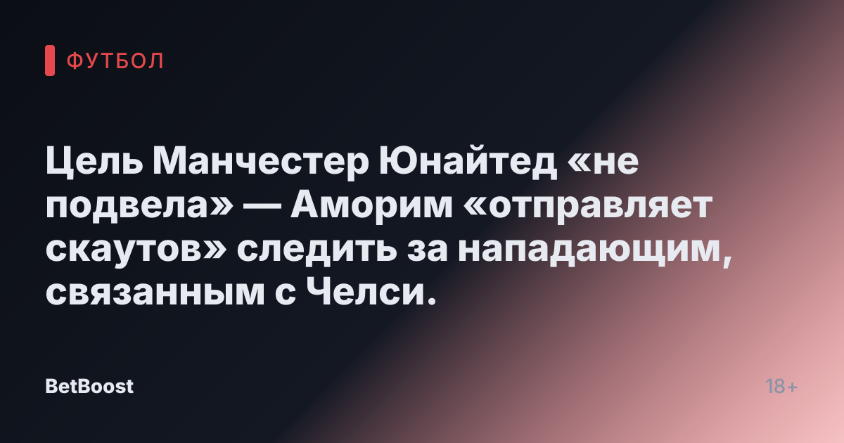 Цель Манчестер Юнайтед «не подвела» — Аморим «отправляет скаутов» следить за нападающим, связанным с Челси.