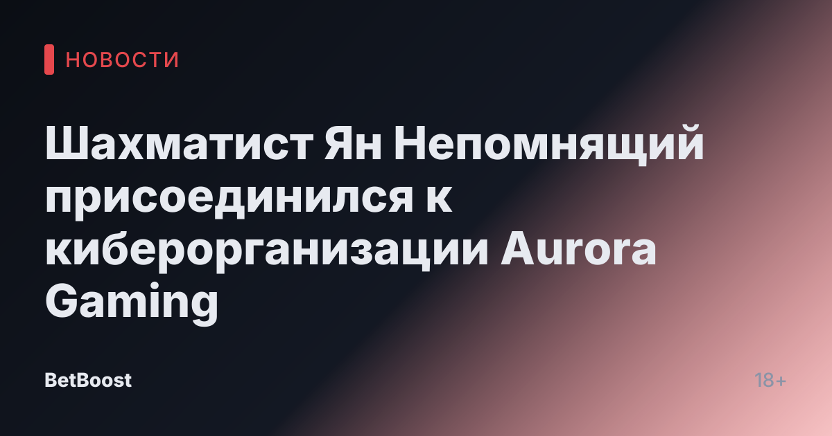 Шахматист Ян Непомнящий присоединился к киберорганизации Aurora Gaming