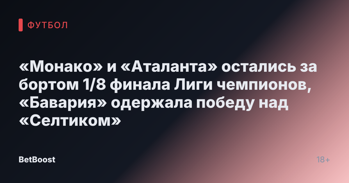 «Монако» и «Аталанта» остались за бортом 1/8 финала Лиги чемпионов, «Бавария» одержала победу над «Селтиком»