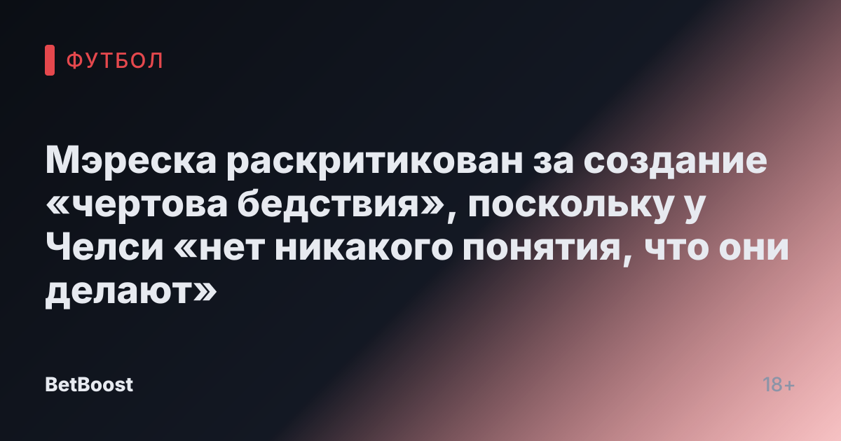 Мэреска раскритикован за создание «чертова бедствия», поскольку у Челси «нет никакого понятия, что они делают»