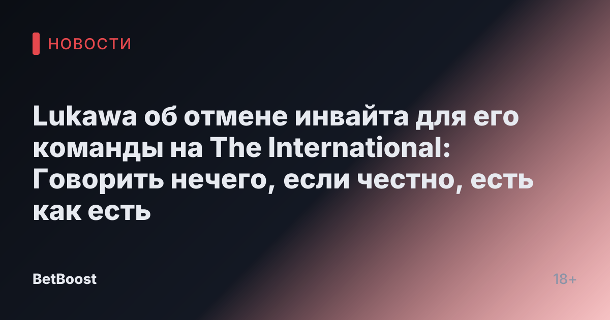 Lukawa об отмене инвайта для его команды на The International: Говорить нечего, если честно, есть как есть