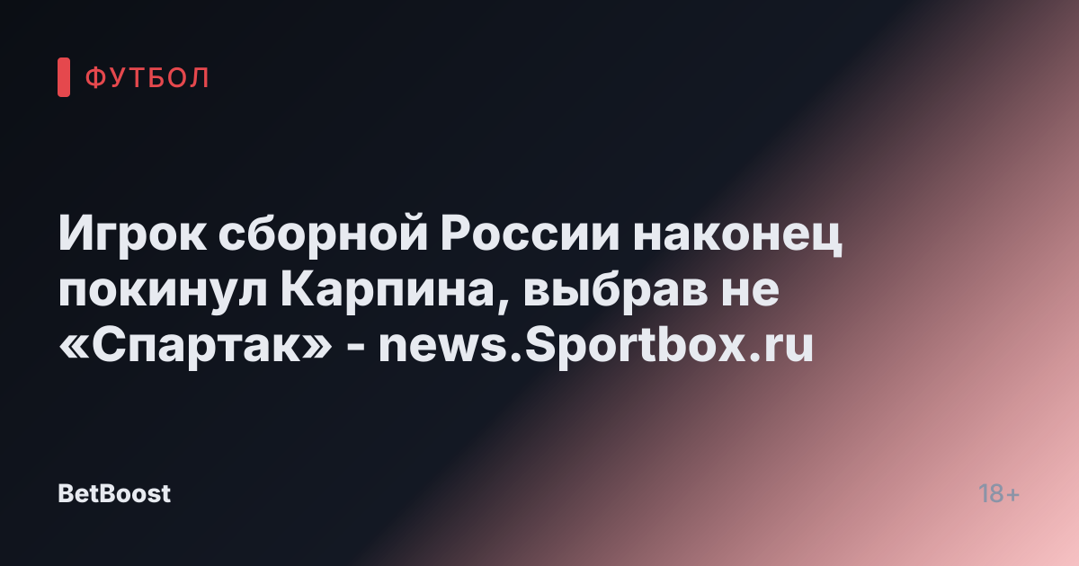 Игрок сборной России наконец покинул Карпина, выбрав не «Спартак» - news.Sportbox.ru
