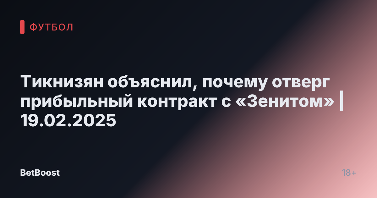 Тикнизян объяснил, почему отверг прибыльный контракт с «Зенитом» | 19.02.2025