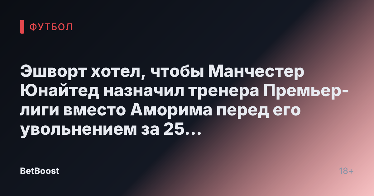 Эшворт хотел, чтобы Манчестер Юнайтед назначил тренера Премьер-лиги вместо Аморима перед его увольнением за 25 миллионов фунтов стерлингов.