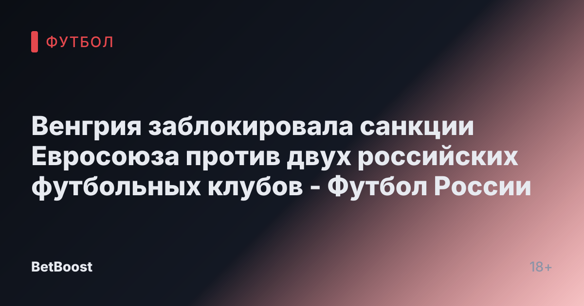 Венгрия заблокировала санкции Евросоюза против двух российских футбольных клубов - Футбол России