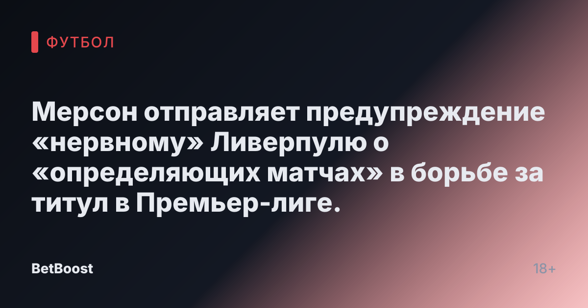 Мерсон отправляет предупреждение «нервному» Ливерпулю о «определяющих матчах» в борьбе за титул в Премьер-лиге.
