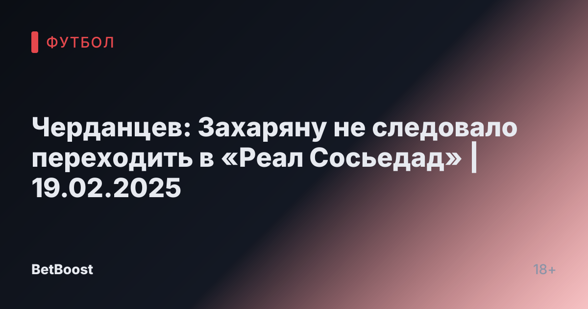 Черданцев: Захаряну не следовало переходить в «Реал Сосьедад» | 19.02.2025