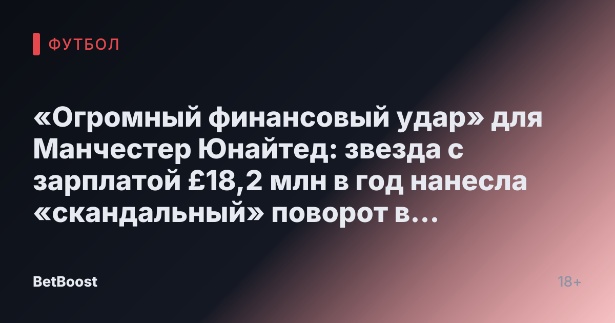 «Огромный финансовый удар» для Манчестер Юнайтед: звезда с зарплатой £18,2 млн в год нанесла «скандальный» поворот в трансфере